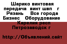 Шарико винтовая передача, винт швп .(г. Рязань) - Все города Бизнес » Оборудование   . Карелия респ.,Петрозаводск г.